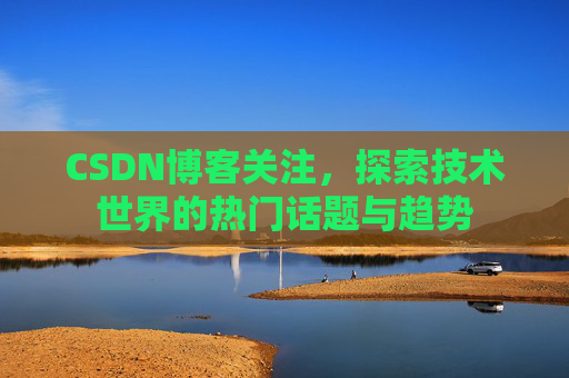 CSDN博客关注，探索技术世界的热门话题与趋势